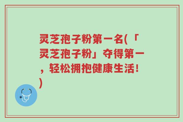 灵芝孢子粉第一名(「灵芝孢子粉」夺得第一,轻松拥抱健康生活!)-第1张图片-超越 灵芝孢子粉第一名(「灵芝孢子粉」夺得第一,轻松拥抱健康生活!)-第1张图片-超越