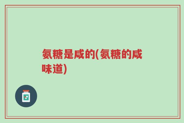 氨糖是咸的(氨糖的咸味道)-第1张图片-超越 氨糖是咸的(氨糖的咸味道)-第1张图片-超越