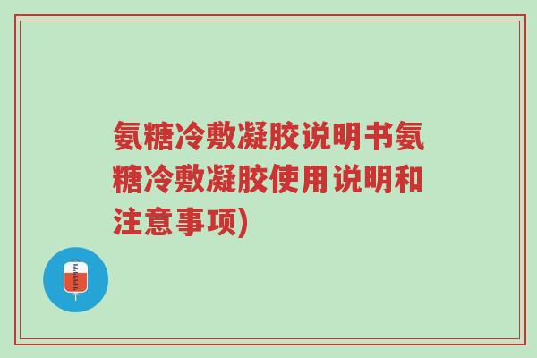 氨糖冷敷凝胶说明书氨糖冷敷凝胶使用说明和注意事项)-第1张图片-超越 氨糖冷敷凝胶说明书氨糖冷敷凝胶使用说明和注意事项)-第1张图片-超越