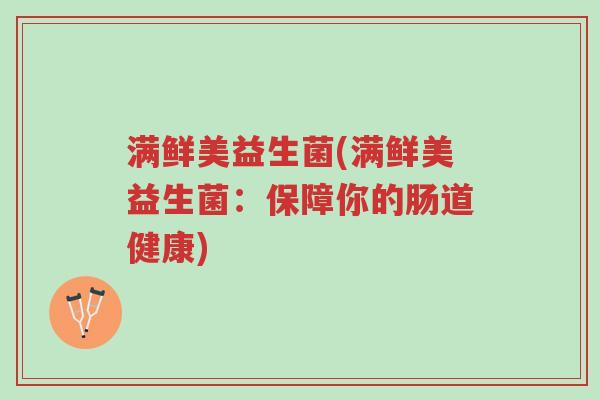 满鲜美益生菌(满鲜美益生菌:保障你的肠道健康)-第1张图片-超越 满鲜美益生菌(满鲜美益生菌:保障你的肠道健康)-第1张图片-超越