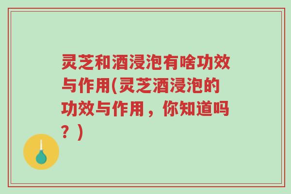 灵芝和酒浸泡有啥功效与作用(灵芝酒浸泡的功效与作用,你知道吗?)-第1张图片-超越 灵芝和酒浸泡有啥功效与作用(灵芝酒浸泡的功效与作用,你知道吗?)-第1张图片-超越