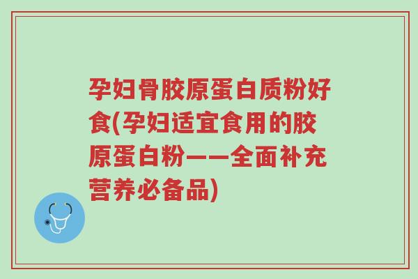 孕妇骨胶原蛋白质粉好食(孕妇适宜食用的胶原蛋白粉——全面补充营养必备品)-第1张图片-超越 孕妇骨胶原蛋白质粉好食(孕妇适宜食用的胶原蛋白粉——全面补充营养必备品)-第1张图片-超越