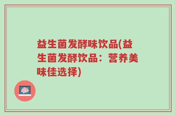 益生菌发酵味饮品(益生菌发酵饮品:营养美味佳选择)-第1张图片-超越 益生菌发酵味饮品(益生菌发酵饮品:营养美味佳选择)-第1张图片-超越