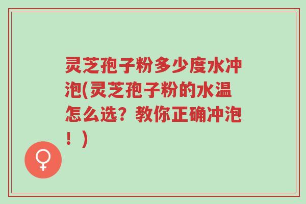 灵芝孢子粉多少度水冲泡(灵芝孢子粉的水温怎么选?教你正确冲泡!)-第1张图片-超越 灵芝孢子粉多少度水冲泡(灵芝孢子粉的水温怎么选?教你正确冲泡!)-第1张图片-超越