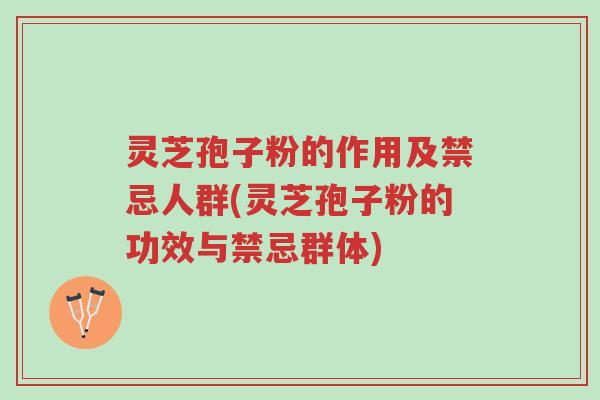 灵芝孢子粉的作用及禁忌人群(灵芝孢子粉的功效与禁忌群体)-第1张图片-超越