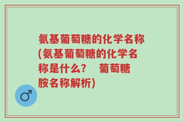 氨基葡萄糖的化学名称(氨基葡萄糖的化学名称是什么? 葡萄糖胺名称解析)-第1张图片-超越 氨基葡萄糖的化学名称(氨基葡萄糖的化学名称是什么? 葡萄糖胺名称解析)-第1张图片-超越