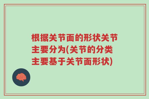 根据关节面的形状关节主要分为(关节的分类主要基于关节面形状)-第1张图片-超越 根据关节面的形状关节主要分为(关节的分类主要基于关节面形状)-第1张图片-超越