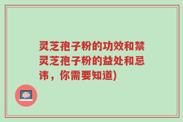灵芝孢子粉的功效和禁灵芝孢子粉的益处和忌讳,你需要知道)-第1张图片-超越 灵芝孢子粉的功效和禁灵芝孢子粉的益处和忌讳,你需要知道)-第1张图片-超越