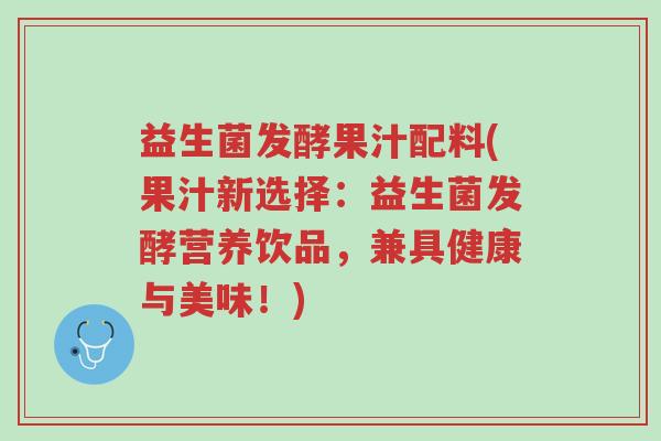 益生菌发酵果汁配料(果汁新选择：益生菌发酵营养饮品，兼具健康与美味！)-第1张图片-超越