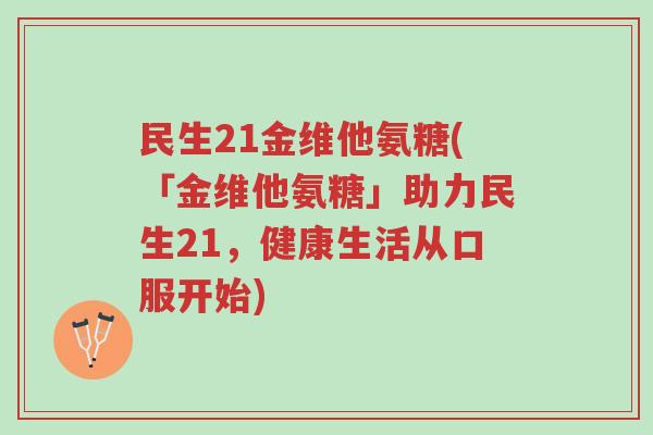 民生21金维他氨糖(「金维他氨糖」助力民生21,健康生活从口服开始)-第1张图片-超越 民生21金维他氨糖(「金维他氨糖」助力民生21,健康生活从口服开始)-第1张图片-超越
