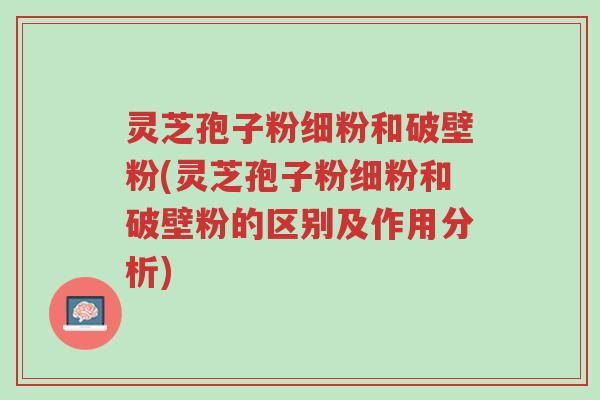 灵芝孢子粉细粉和破壁粉(灵芝孢子粉细粉和破壁粉的区别及作用分析)-第1张图片-超越 灵芝孢子粉细粉和破壁粉(灵芝孢子粉细粉和破壁粉的区别及作用分析)-第1张图片-超越
