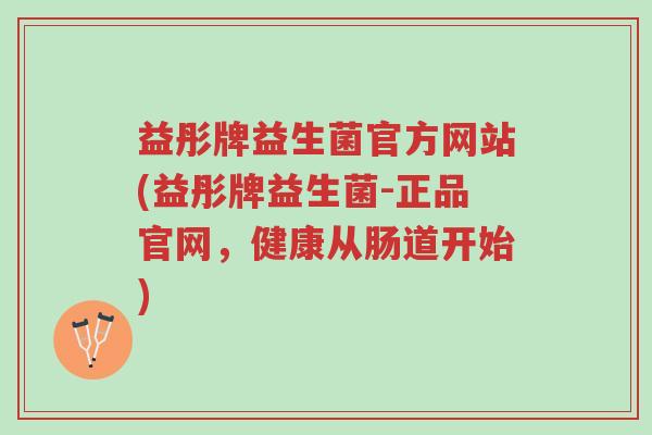 益彤牌益生菌官方网站(益彤牌益生菌-正品官网,健康从肠道开始)-第1张图片-超越 益彤牌益生菌官方网站(益彤牌益生菌-正品官网,健康从肠道开始)-第1张图片-超越
