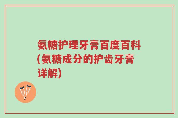 氨糖护理牙膏百度百科(氨糖成分的护齿牙膏详解)-第1张图片-超越 氨糖护理牙膏百度百科(氨糖成分的护齿牙膏详解)-第1张图片-超越
