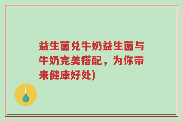 益生菌兑牛奶益生菌与牛奶完美搭配，为你带来健康好处)-第1张图片-超越