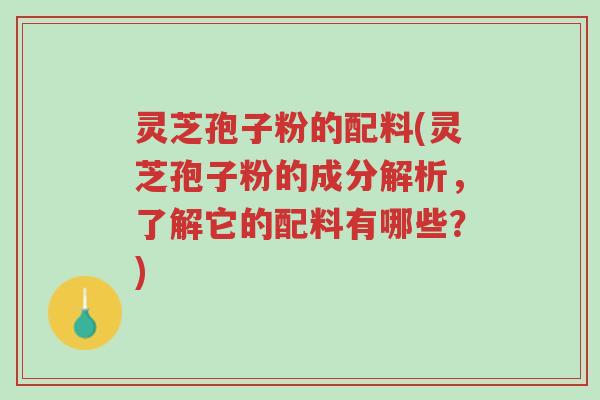灵芝孢子粉的配料(灵芝孢子粉的成分解析,了解它的配料有哪些?)-第1张图片-超越 灵芝孢子粉的配料(灵芝孢子粉的成分解析,了解它的配料有哪些?)-第1张图片-超越