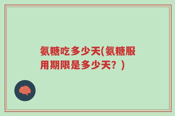 氨糖吃多少天(氨糖服用期限是多少天?)-第1张图片-超越 氨糖吃多少天(氨糖服用期限是多少天?)-第1张图片-超越