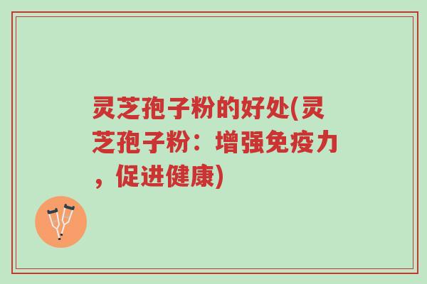 灵芝孢子粉的好处(灵芝孢子粉：增强免疫力，促进健康)-第1张图片-超越