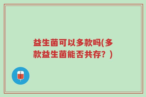 益生菌可以多款吗(多款益生菌能否共存?)-第1张图片-超越 益生菌可以多款吗(多款益生菌能否共存?)-第1张图片-超越