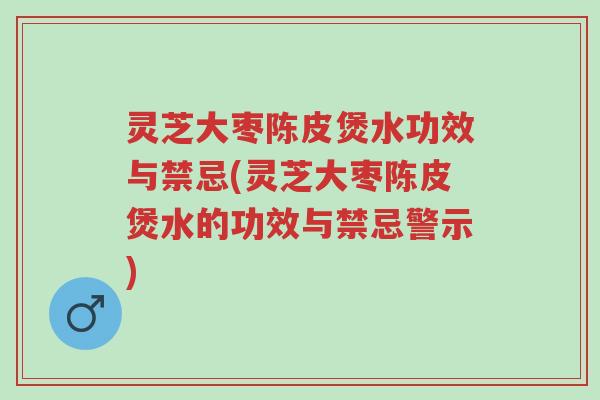 灵芝大枣陈皮煲水功效与禁忌(灵芝大枣陈皮煲水的功效与禁忌警示)-第1张图片-超越 灵芝大枣陈皮煲水功效与禁忌(灵芝大枣陈皮煲水的功效与禁忌警示)-第1张图片-超越