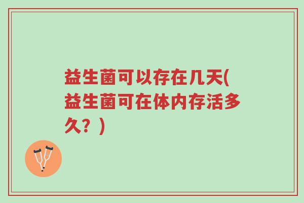 益生菌可以存在几天(益生菌可在体内存活多久?)-第1张图片-超越 益生菌可以存在几天(益生菌可在体内存活多久?)-第1张图片-超越