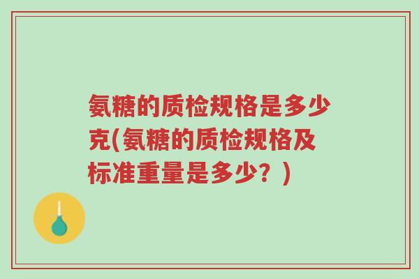 氨糖的质检规格是多少克(氨糖的质检规格及标准重量是多少?)-第1张图片-超越 氨糖的质检规格是多少克(氨糖的质检规格及标准重量是多少?)-第1张图片-超越