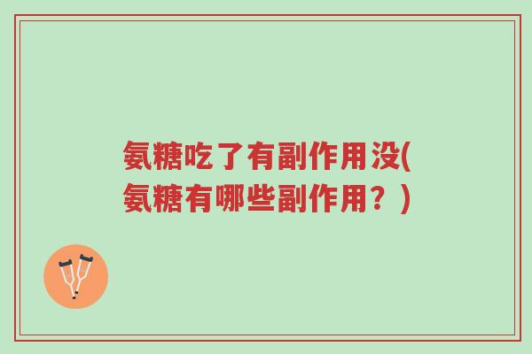氨糖吃了有副作用没(氨糖有哪些副作用?)-第1张图片-超越 氨糖吃了有副作用没(氨糖有哪些副作用?)-第1张图片-超越