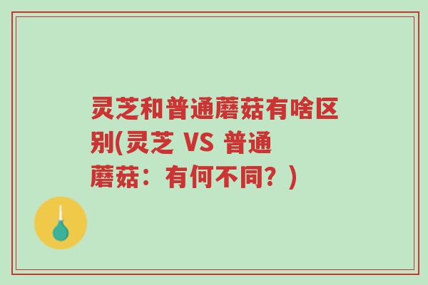灵芝和普通蘑菇有啥区别(灵芝 VS 普通蘑菇:有何不同?)-第1张图片-超越 灵芝和普通蘑菇有啥区别(灵芝 VS 普通蘑菇:有何不同?)-第1张图片-超越