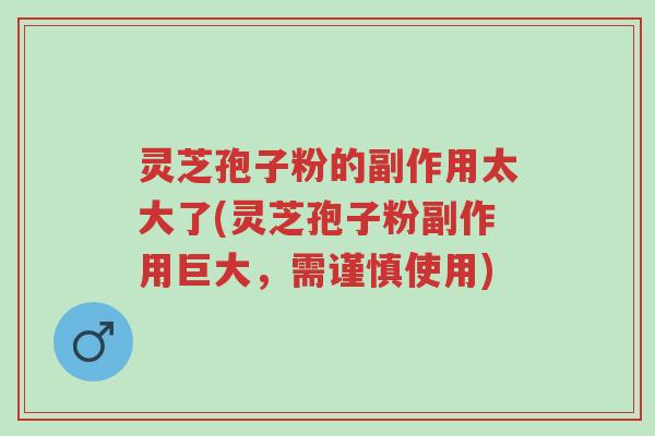 灵芝孢子粉的副作用太大了(灵芝孢子粉副作用巨大，需谨慎使用)-第1张图片-超越