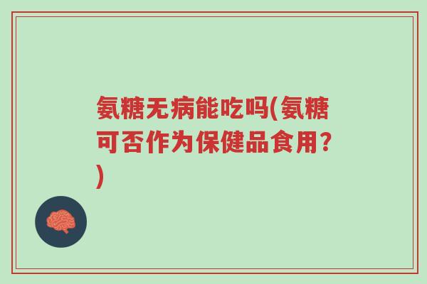 氨糖无病能吃吗(氨糖可否作为保健品食用?)-第1张图片-超越 氨糖无病能吃吗(氨糖可否作为保健品食用?)-第1张图片-超越