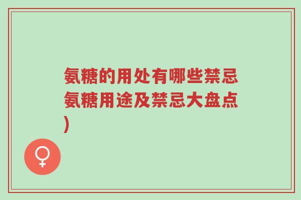 氨糖的用处有哪些禁忌氨糖用途及禁忌大盘点)-第1张图片-超越 氨糖的用处有哪些禁忌氨糖用途及禁忌大盘点)-第1张图片-超越