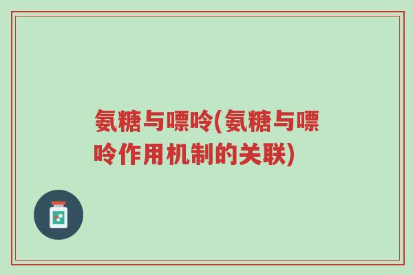 氨糖与嘌呤(氨糖与嘌呤作用机制的关联)-第1张图片-超越