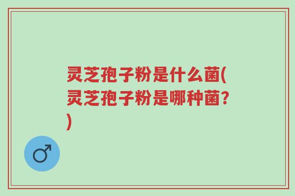 灵芝孢子粉是什么菌(灵芝孢子粉是哪种菌?)-第1张图片-超越 灵芝孢子粉是什么菌(灵芝孢子粉是哪种菌?)-第1张图片-超越