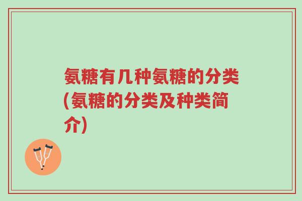 氨糖有几种氨糖的分类(氨糖的分类及种类简介)-第1张图片-超越 氨糖有几种氨糖的分类(氨糖的分类及种类简介)-第1张图片-超越