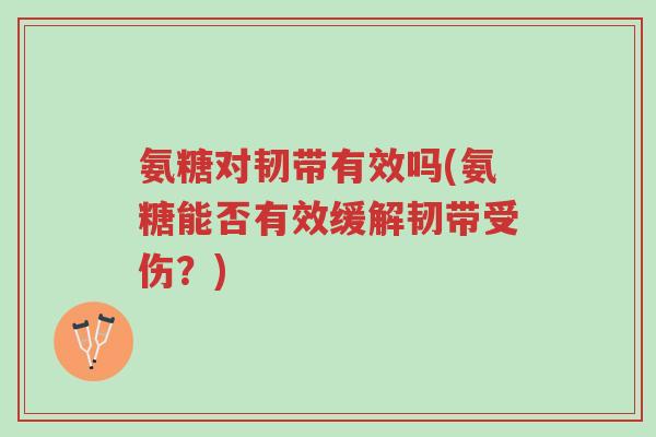 氨糖对韧带有效吗(氨糖能否有效缓解韧带受伤？)-第1张图片-超越