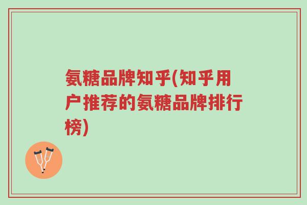 氨糖品牌知乎(知乎用户推荐的氨糖品牌排行榜)-第1张图片-超越