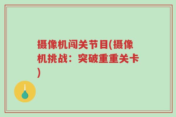 摄像机闯关节目(摄像机挑战:突破重重关卡)-第1张图片-超越 摄像机闯关节目(摄像机挑战:突破重重关卡)-第1张图片-超越