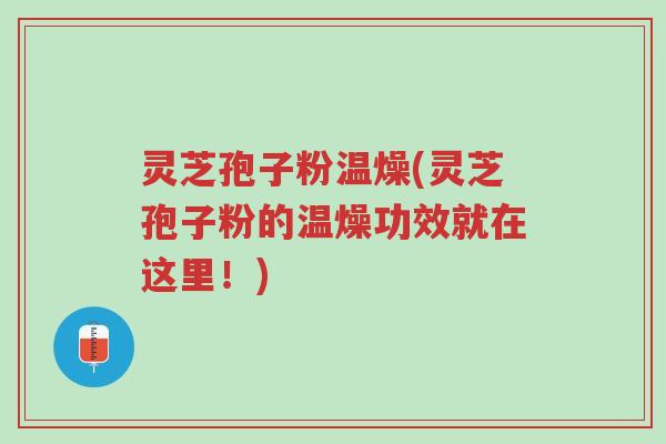 灵芝孢子粉温燥(灵芝孢子粉的温燥功效就在这里！)-第1张图片-超越