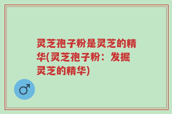 灵芝孢子粉是灵芝的精华(灵芝孢子粉:发掘灵芝的精华)-第1张图片-超越 灵芝孢子粉是灵芝的精华(灵芝孢子粉:发掘灵芝的精华)-第1张图片-超越