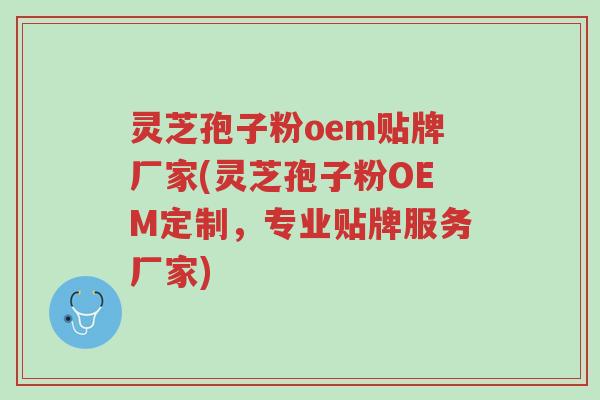 灵芝孢子粉oem贴牌厂家(灵芝孢子粉OEM定制,专业贴牌服务厂家)-第1张图片-超越 灵芝孢子粉oem贴牌厂家(灵芝孢子粉OEM定制,专业贴牌服务厂家)-第1张图片-超越