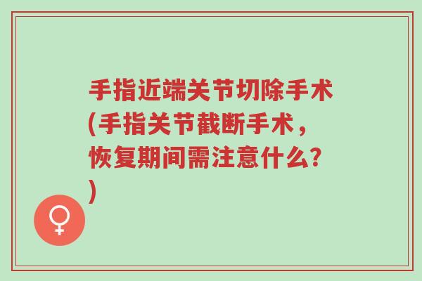 手指近端关节切除手术(手指关节截断手术，恢复期间需注意什么？)-第1张图片-超越