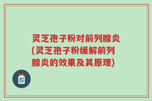 灵芝孢子粉对前列腺炎(灵芝孢子粉缓解前列腺炎的效果及其原理)-第1张图片-超越 灵芝孢子粉对前列腺炎(灵芝孢子粉缓解前列腺炎的效果及其原理)-第1张图片-超越