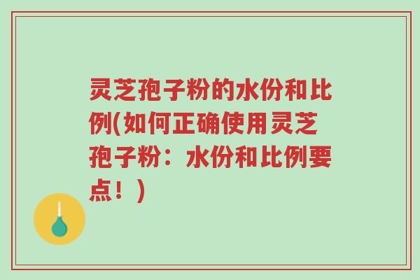 灵芝孢子粉的水份和比例(如何正确使用灵芝孢子粉:水份和比例要点!)-第1张图片-超越 灵芝孢子粉的水份和比例(如何正确使用灵芝孢子粉:水份和比例要点!)-第1张图片-超越