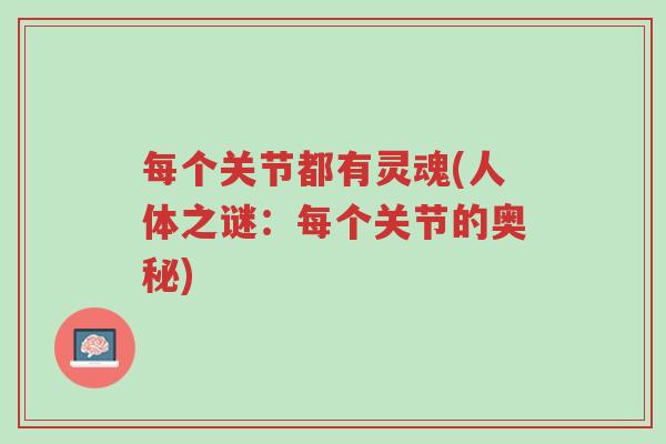 每个关节都有灵魂(人体之谜:每个关节的奥秘)-第1张图片-超越 每个关节都有灵魂(人体之谜:每个关节的奥秘)-第1张图片-超越