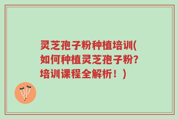 灵芝孢子粉种植培训(如何种植灵芝孢子粉？培训课程全解析！)-第1张图片-超越