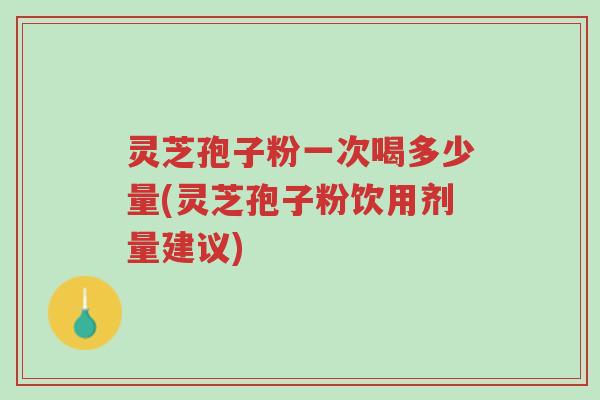 灵芝孢子粉一次喝多少量(灵芝孢子粉饮用剂量建议)-第1张图片-超越 灵芝孢子粉一次喝多少量(灵芝孢子粉饮用剂量建议)-第1张图片-超越