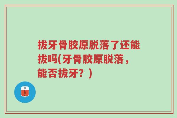 拔牙骨胶原脱落了还能拔吗(牙骨胶原脱落,能否拔牙?)-第1张图片-超越 拔牙骨胶原脱落了还能拔吗(牙骨胶原脱落,能否拔牙?)-第1张图片-超越