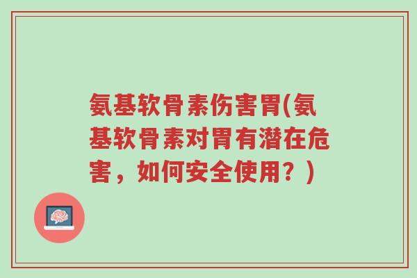 氨基软骨素伤害胃(氨基软骨素对胃有潜在危害,如何安全使用?)-第1张图片-超越 氨基软骨素伤害胃(氨基软骨素对胃有潜在危害,如何安全使用?)-第1张图片-超越