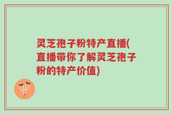 灵芝孢子粉特产直播(直播带你了解灵芝孢子粉的特产价值)-第1张图片-超越 灵芝孢子粉特产直播(直播带你了解灵芝孢子粉的特产价值)-第1张图片-超越