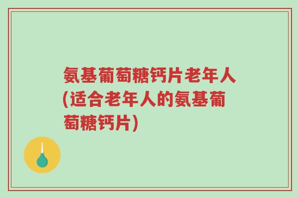 氨基葡萄糖钙片老年人(适合老年人的氨基葡萄糖钙片)-第1张图片-超越 氨基葡萄糖钙片老年人(适合老年人的氨基葡萄糖钙片)-第1张图片-超越