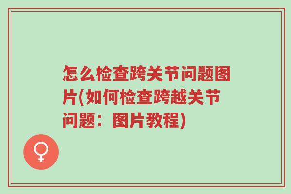 怎么检查跨关节问题图片(如何检查跨越关节问题:图片教程)-第1张图片-超越 怎么检查跨关节问题图片(如何检查跨越关节问题:图片教程)-第1张图片-超越
